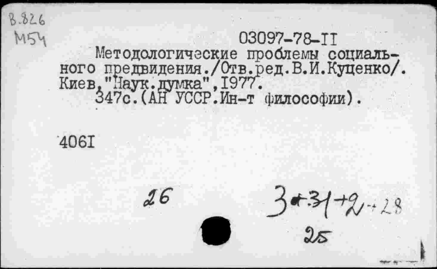 ﻿03097-78-11
Методологические проблемы социального предвидения./Отв.ред.В.И.Куценко/. Киев."Наук.думка",1977.
347с.(АН УССР.Ин-т философии).
4061